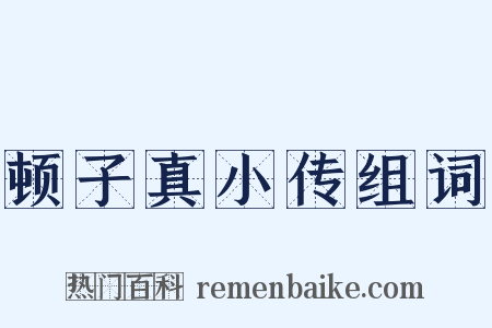 顿子真小传组词是什么意思的图片
